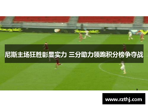 尼斯主场狂胜彰显实力 三分助力领跑积分榜争夺战
