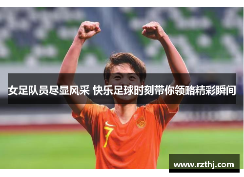 女足队员尽显风采 快乐足球时刻带你领略精彩瞬间