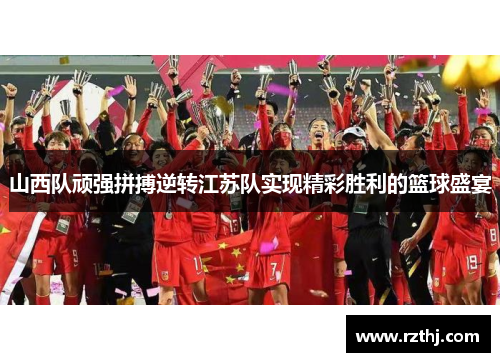 山西队顽强拼搏逆转江苏队实现精彩胜利的篮球盛宴