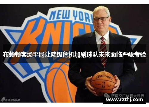 布赖顿客场平局让降级危机加剧球队未来面临严峻考验