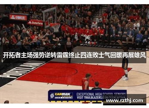 开拓者主场强势逆转雷霆终止四连败士气回暖再展雄风