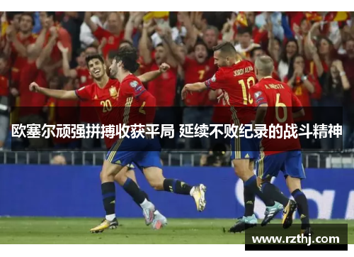 欧塞尔顽强拼搏收获平局 延续不败纪录的战斗精神