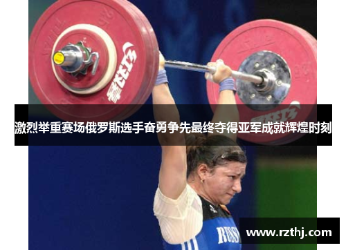 激烈举重赛场俄罗斯选手奋勇争先最终夺得亚军成就辉煌时刻