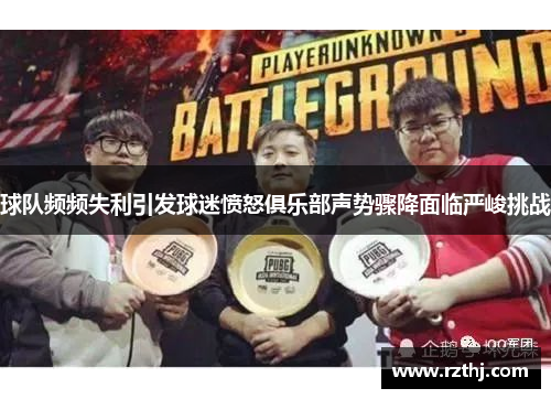 球队频频失利引发球迷愤怒俱乐部声势骤降面临严峻挑战