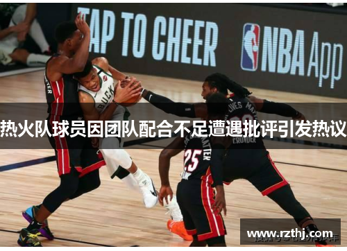 热火队球员因团队配合不足遭遇批评引发热议