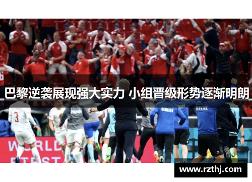 巴黎逆袭展现强大实力 小组晋级形势逐渐明朗