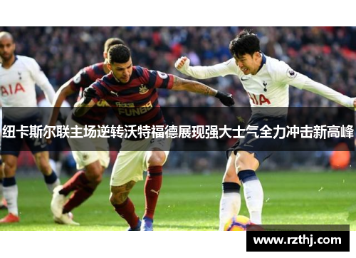 纽卡斯尔联主场逆转沃特福德展现强大士气全力冲击新高峰