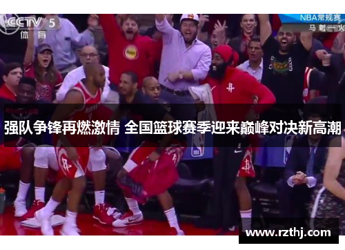 强队争锋再燃激情 全国篮球赛季迎来巅峰对决新高潮