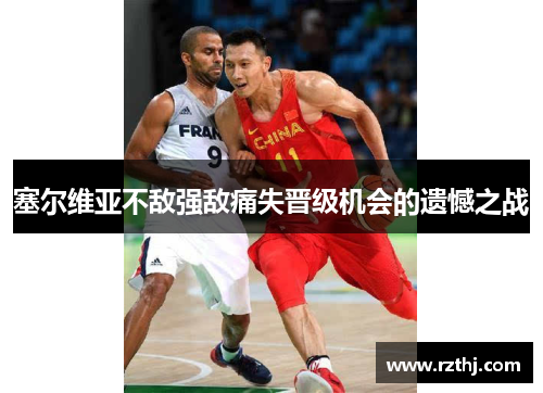 塞尔维亚不敌强敌痛失晋级机会的遗憾之战