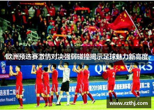 欧洲预选赛激情对决强弱碰撞揭示足球魅力新高度