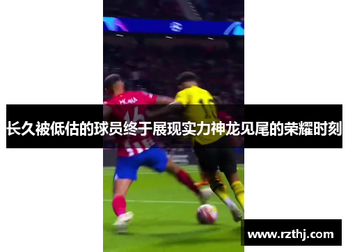 长久被低估的球员终于展现实力神龙见尾的荣耀时刻