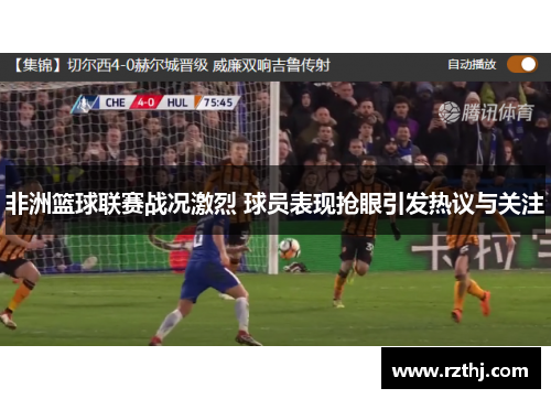 非洲篮球联赛战况激烈 球员表现抢眼引发热议与关注
