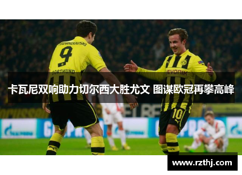 卡瓦尼双响助力切尔西大胜尤文 图谋欧冠再攀高峰