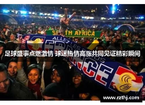 足球盛事点燃激情 球迷热情高涨共同见证精彩瞬间