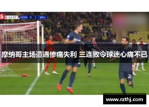 摩纳哥主场遭遇惨痛失利 三连败令球迷心痛不已