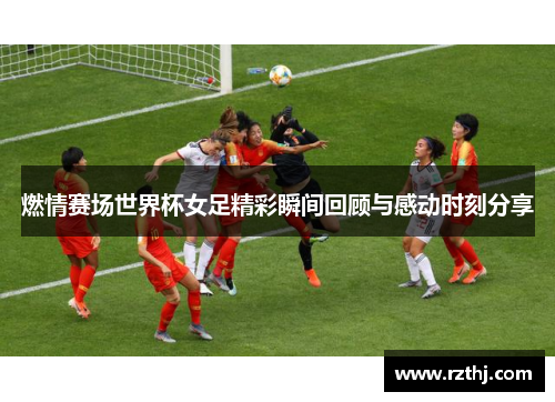 燃情赛场世界杯女足精彩瞬间回顾与感动时刻分享