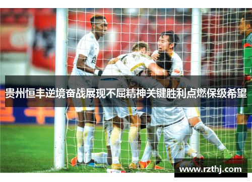 贵州恒丰逆境奋战展现不屈精神关键胜利点燃保级希望