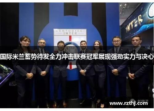 国际米兰蓄势待发全力冲击联赛冠军展现强劲实力与决心