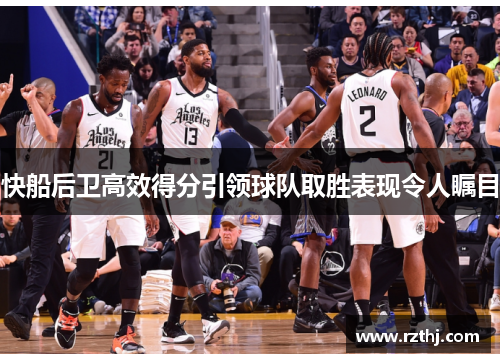 快船后卫高效得分引领球队取胜表现令人瞩目