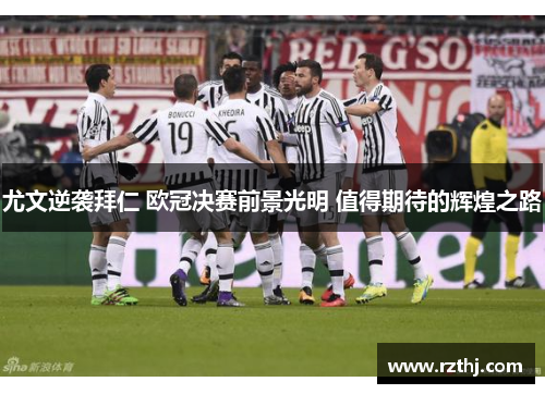 尤文逆袭拜仁 欧冠决赛前景光明 值得期待的辉煌之路