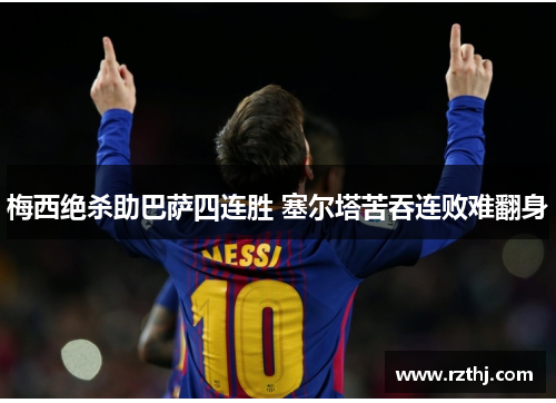 梅西绝杀助巴萨四连胜 塞尔塔苦吞连败难翻身