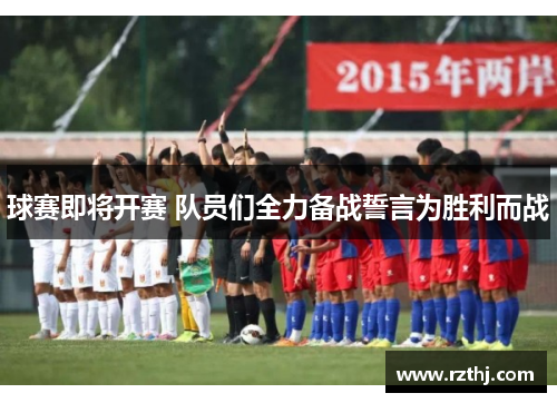 球赛即将开赛 队员们全力备战誓言为胜利而战