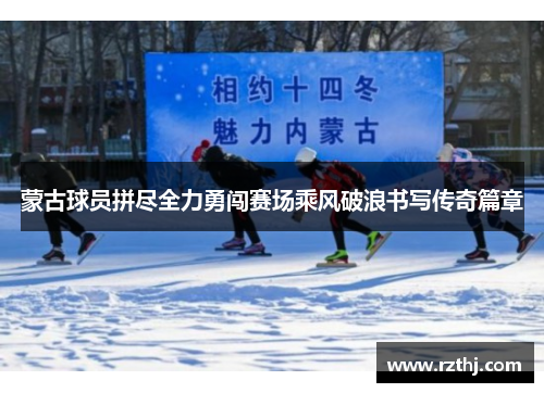 蒙古球员拼尽全力勇闯赛场乘风破浪书写传奇篇章