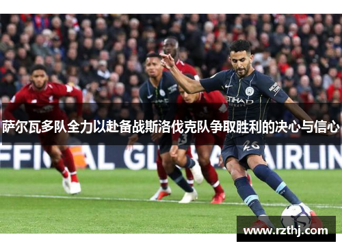 萨尔瓦多队全力以赴备战斯洛伐克队争取胜利的决心与信心