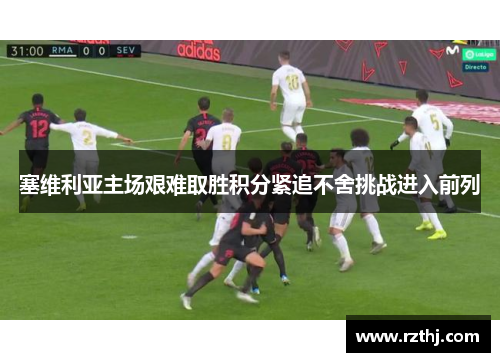 塞维利亚主场艰难取胜积分紧追不舍挑战进入前列