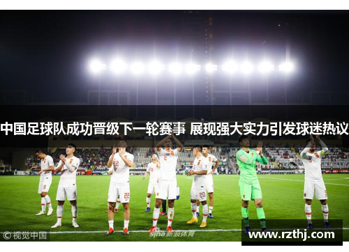 中国足球队成功晋级下一轮赛事 展现强大实力引发球迷热议