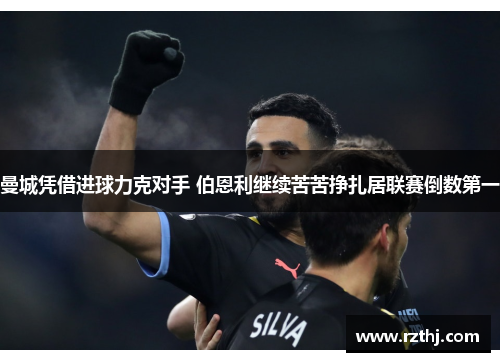 曼城凭借进球力克对手 伯恩利继续苦苦挣扎居联赛倒数第一