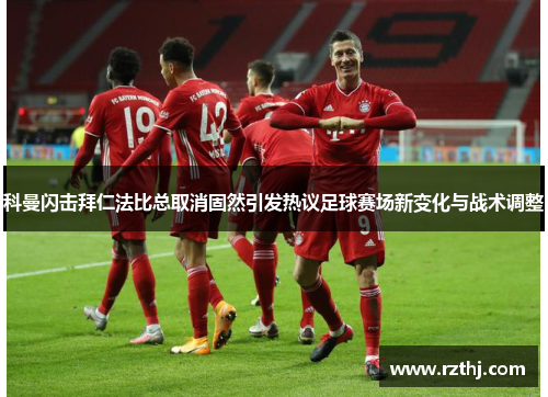 科曼闪击拜仁法比总取消固然引发热议足球赛场新变化与战术调整