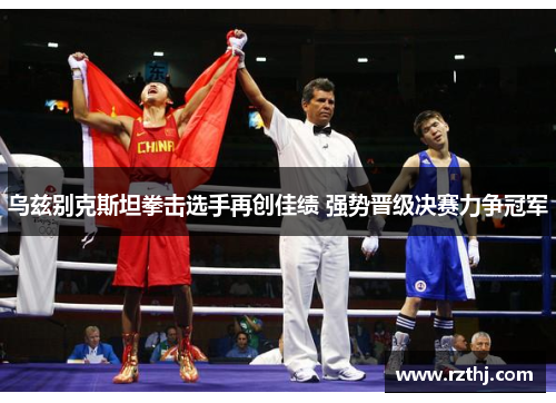 乌兹别克斯坦拳击选手再创佳绩 强势晋级决赛力争冠军