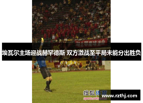 埃瓦尔主场迎战赫罕德斯 双方激战至平局未能分出胜负