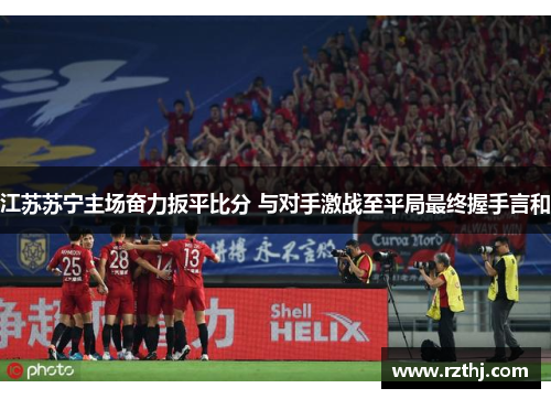 江苏苏宁主场奋力扳平比分 与对手激战至平局最终握手言和