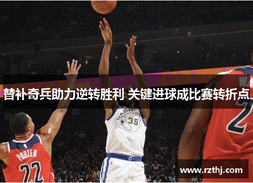 替补奇兵助力逆转胜利 关键进球成比赛转折点