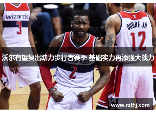 沃尔有望复出助力步行者赛季 基础实力再添强大战力