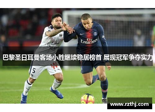 巴黎圣日耳曼客场小胜继续稳居榜首 展现冠军争夺实力