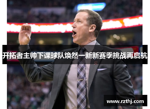 开拓者主帅下课球队焕然一新新赛季挑战再启航