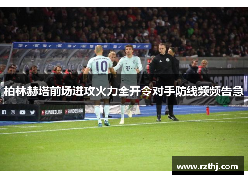 柏林赫塔前场进攻火力全开令对手防线频频告急
