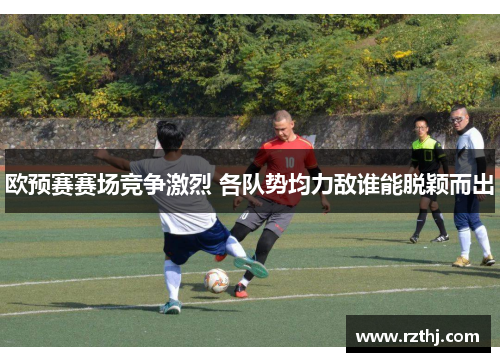 欧预赛赛场竞争激烈 各队势均力敌谁能脱颖而出